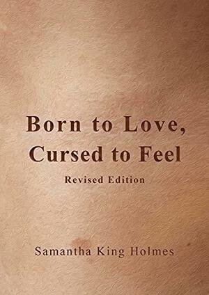 Born to Love, Cursed to Feel Revised Edition by Samantha King Holmes