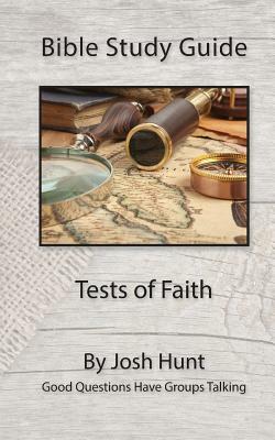 Bible Study Guide -- Tests of Faith: Good Questions Have Groups Talking by Josh Hunt