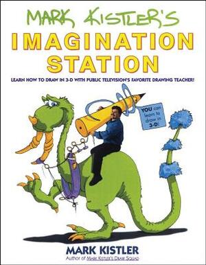 Mark Kistler's Imagination Station: Learn How to Draw in 3-D with Public Television's Favorite Drawing Teacher by Mark Kistler