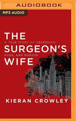 The Surgeon's Wife: A True Story of Obsession, Rage, and Murder by Kieran Crowley