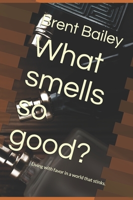 What smells so good?: Living with favor in a world that stinks by Brent Bailey