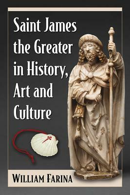 Saint James the Greater in History, Art and Culture by William Farina