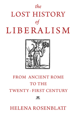 The Lost History of Liberalism: From Ancient Rome to the Twenty-First Century by Helena Rosenblatt