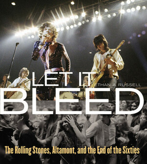 Let It Bleed: The Rolling Stones, Altamont, and the End of the Sixties by Ethan A. Russell