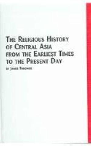 The Religious History of Central Asia from the Earliest Times to the Present Day by James Thrower