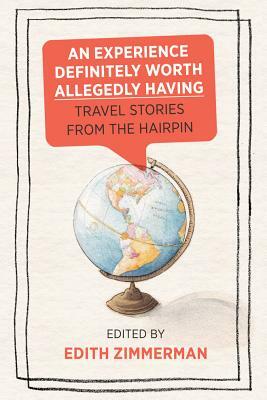 An Experience Definitely Worth Allegedly Having: Travel Stories from the Hairpin by Maria Bustillos, Carrie Frye, Edith Zimmerman