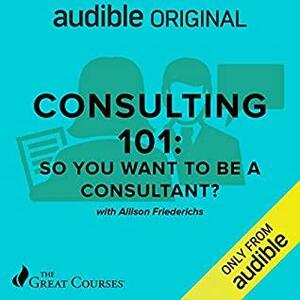 Consulting 101: So You Want to Be a Consultant? by Allison Friederichs