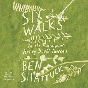 Six Walks: In the Footsteps of Henry David Thoreau by Ben Shattuck