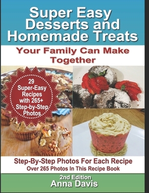 Super Easy Desserts and Homemade Treats: Your Family Can Make Together by Anna Davis