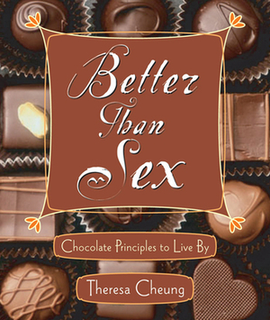 Better Than Sex: Chocolate Principals to Live by by Theresa Cheung