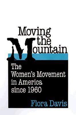 Moving the Mountain: The Women's Movement in America Since 1960 by Flora Davis, F. Davis