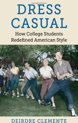 Dress Casual: How College Students Redefined American Style by Deirdre Clemente