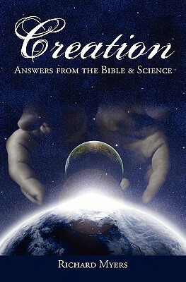 Creation: Answers from the Bible and Science by Richard Myers