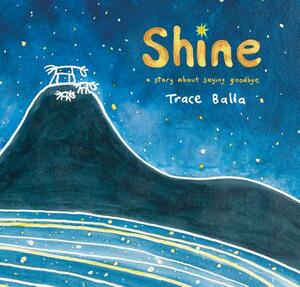 Shine: A Story about Saying Goodbye by Trace Balla