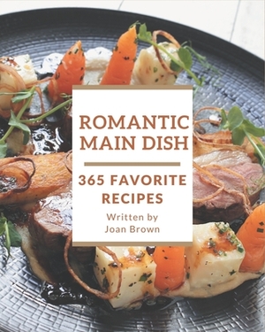 365 Favorite Romantic Main Dish Recipes: Enjoy Everyday With Romantic Main Dish Cookbook! by Joan Brown