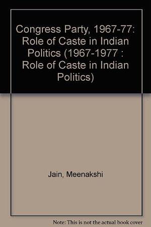 The Congress Party, 1967-1977: Role of Caste in Indian Politics by Meenakshi Jain