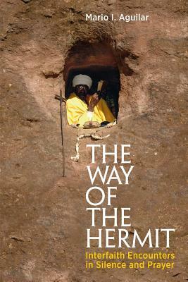 The Way of the Hermit: Interfaith Encounters in Silence and Prayer by Mario I. Aguilar