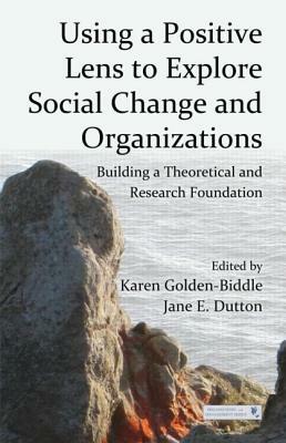 Using a Positive Lens to Explore Social Change and Organizations: Building a Theoretical and Research Foundation by 