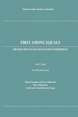 First Among Equals: The Selection of NASA Space Science Experiments by National Aeronautics and Administration, John E. Naugle