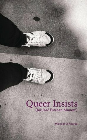 Queer Insists: (for José Esteban Muñoz) by Michael O'Rourke