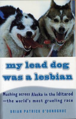 My Lead Dog Was a Lesbian: Mushing Across Alaska in the Iditarod--The World's Most Grueling Race by Brian Patrick O'Donoghue