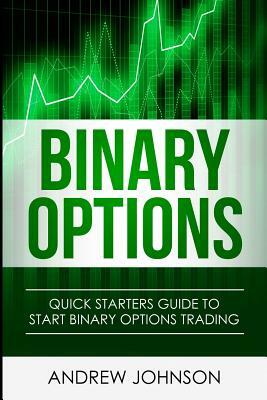 Binary Options: Quick Starters Guide To Binary Options by Andrew Johnson