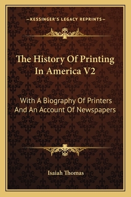 The History of Printing in America V2: With a Biography of Printers and an Account of Newspapers by Isaiah Thomas