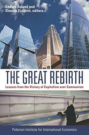 The Great Rebirth: Lessons from the Victory of Capitalism over Communism by Anders Åslund, Simeon Djankov