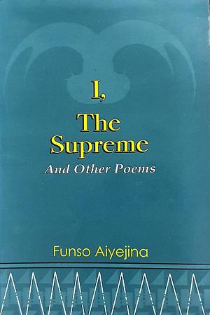 I, the Supreme and Other Poems by Funso Aiyejina