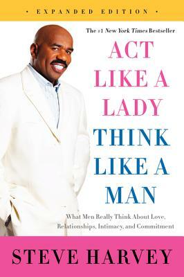 Act Like a Lady, Think Like a Man: What Men Really Think about Love, Relationships, Intimacy, and Commitment by Steve Harvey