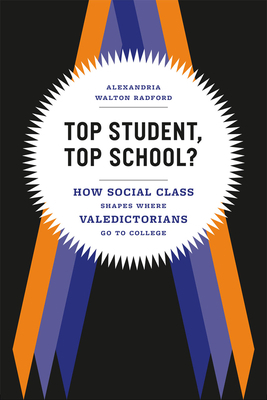 Top Student, Top School?: How Social Class Shapes Where Valedictorians Go to College by Alexandria Walton Radford