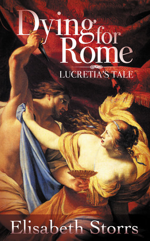 Dying for Rome: Lucretia's Tale by Elisabeth Storrs