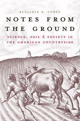 Notes from the Ground: Science, Soil, & Society in the American Countryside by Benjamin R. Cohen