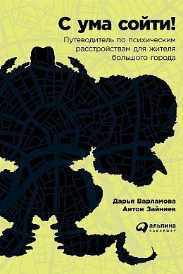 С ума сойти! Путеводитель по психическим расстройствам для жителя большого города by Антон Зайниев, Дарья Варламова