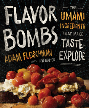 Flavor Bombs: The Umami Ingredients That Make Taste Explode by Tien Nguyen, Adam Fleischman