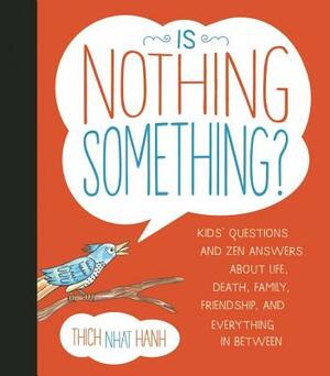 Is Nothing Something?: Kids' Questions and Zen Answers about Life, Death, Family, Friendship, and Everything in Between by Thích Nhất Hạnh
