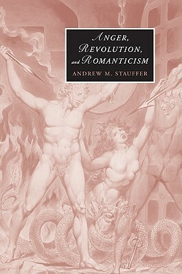 Anger, Revolution, and Romanticism by Andrew M. Stauffer