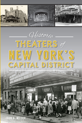 Historic Theaters of New York's Capital District by John A. Miller