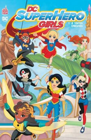 DC SuperHero Girls, tome 1 : A toutes épreuves by Shea Fontana