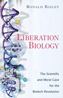 Liberation Biology: The Scientific and Moral Case for the Biotech Revolution by Ronald Bailey