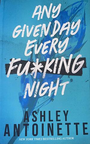 Any Given Day Every Fu*king Night by Ashley Antoinette