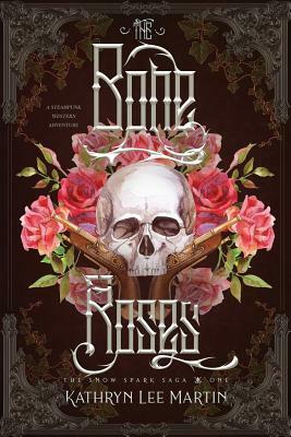 The Bone Roses: A Western Steampunk Adventure by Kathryn Lee Martin