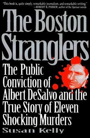 The Boston Stranglers: The Public Conviction of Albert Desalvo and the True Story of Eleven Shocking Murders by Susan Kelly, Susan Kelly