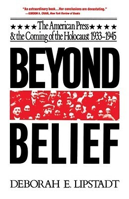 Beyond Belief: The American Press And The Coming Of The Holocaust, 1933- 1945 by Deborah E. Lipstadt