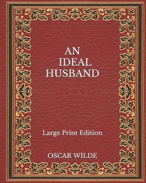 An Ideal Husband - Large Print Edition by Oscar Wilde