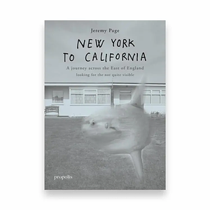 New York to California: A journey across the East of England looking for the not quite visible by Jeremy Page