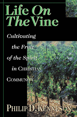 Life on the Vine: Cultivating the Fruit of the Spirit by Philip D. Kenneson