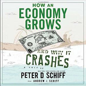 How an Economy Grows and Why It Crashes by Andrew J. Schiff, Peter D. Schiff