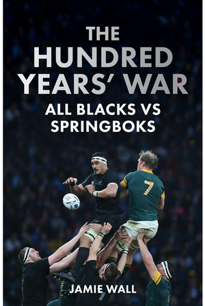 The Hundred Years' War: All Blacks vs Springboks by Jamie Wall