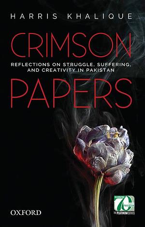 Crimson Papers: Reflections on Struggle, Suffering, and Creativity in Pakistan by Harris Khalique